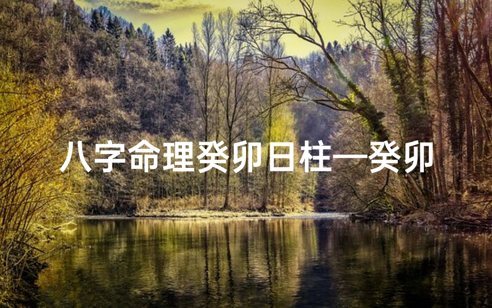 八字命理癸卯日柱—癸卯日柱:揭秘八字命理中的神秘力量