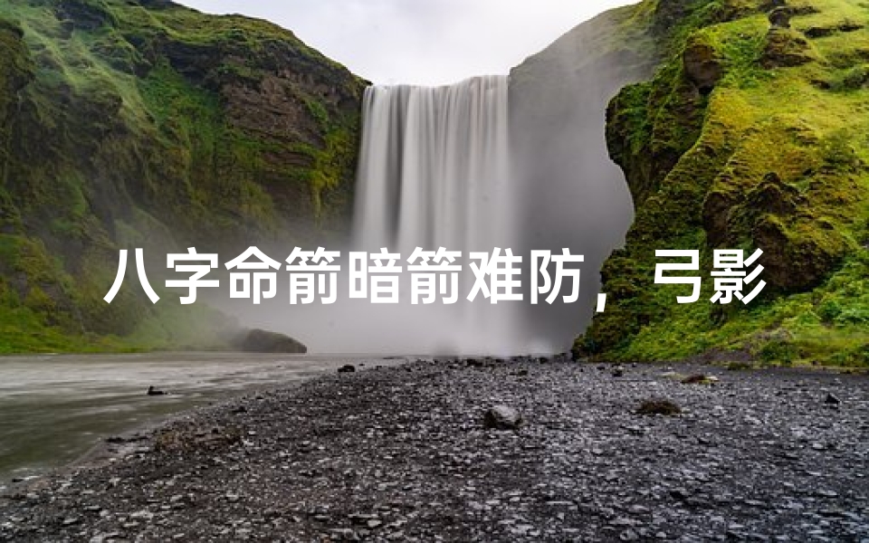 八字命箭暗箭难防,弓影藏锋秘术揭秘