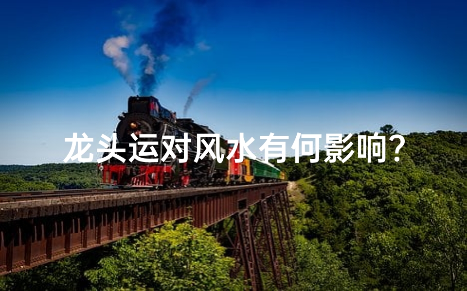 龙头运对风水有何影响？揭秘家居风水奥秘