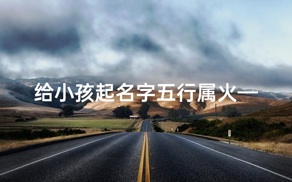 给小孩起名字五行属火—孩子五行属火起名字