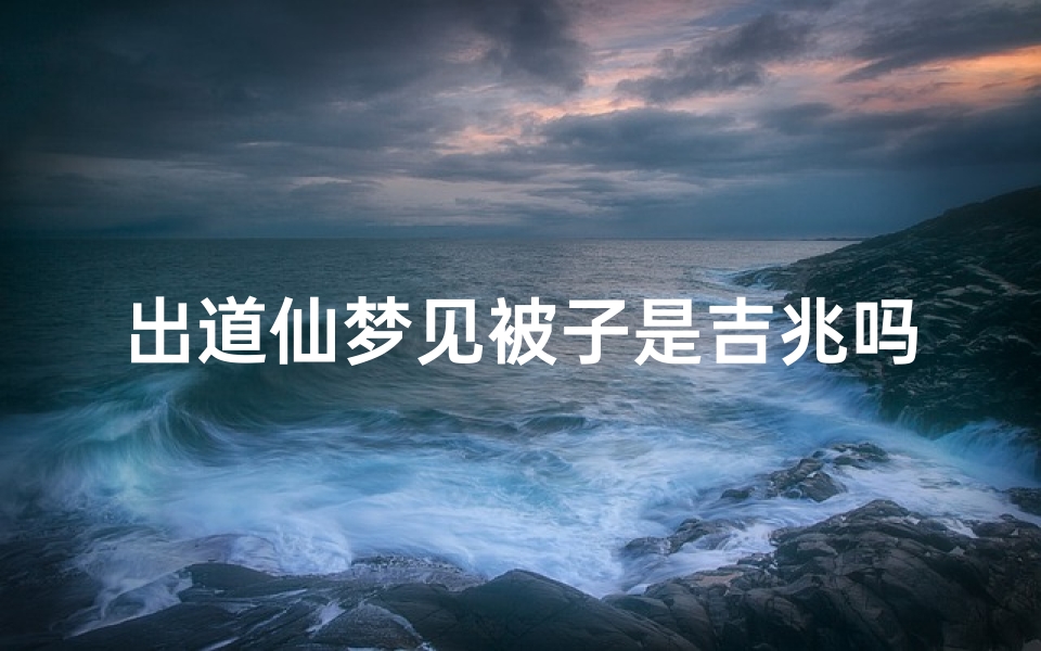 出道仙梦见被子是吉兆吗;出道仙梦见什么快出道了