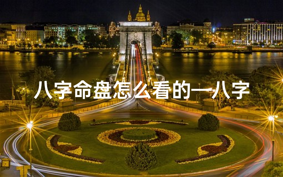 八字命盘怎么看的—八字命盘揭秘:看什么命,运势如何?-东贵算卦网