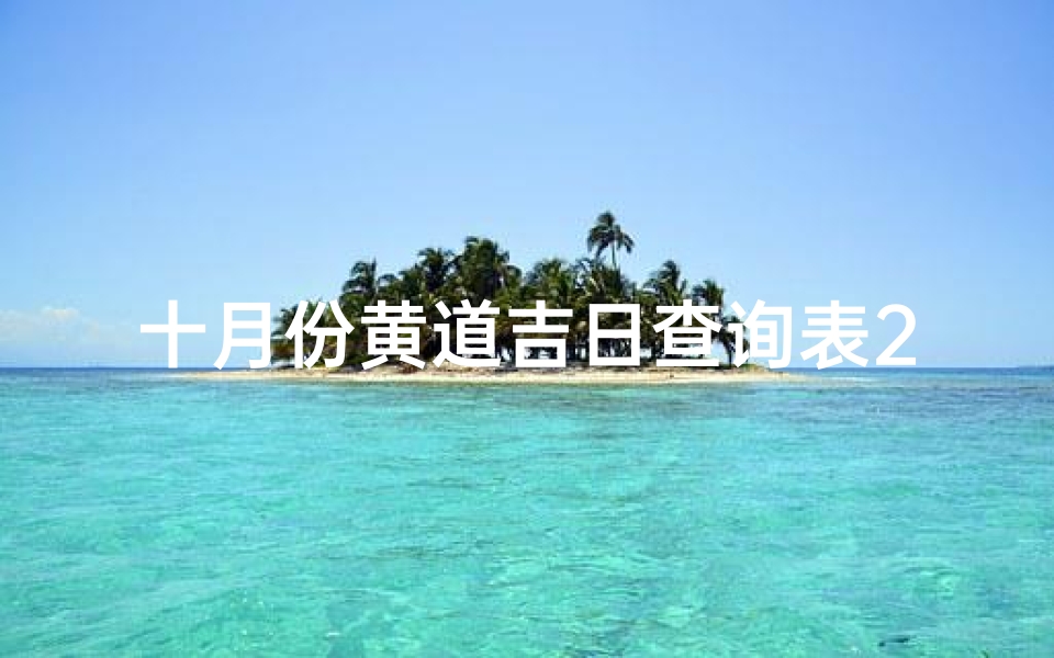 十月份黄道吉日查询表2025(2025年10月的黄道吉日一览表)