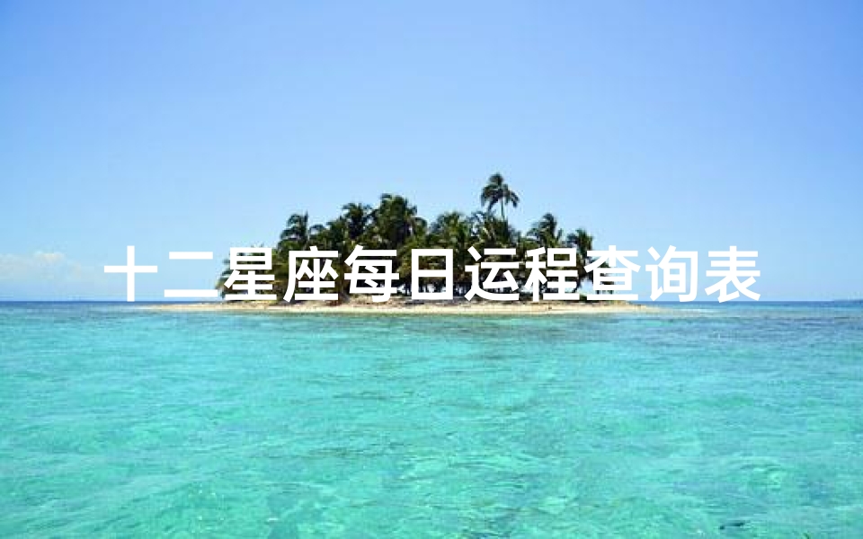 十二星座每日运程查询表(星座运势查询,星座的性格与命运)