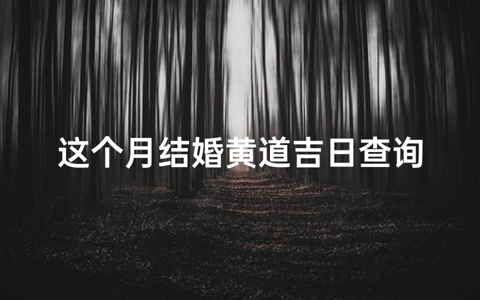 这个月结婚黄道吉日查询(2025年5月份结婚黄道吉日一览表)