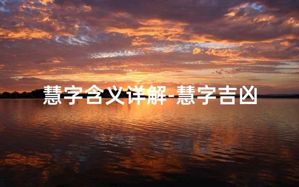 慧字含义详解-慧字吉凶含意揭秘:解读命运与运势的奥秘
