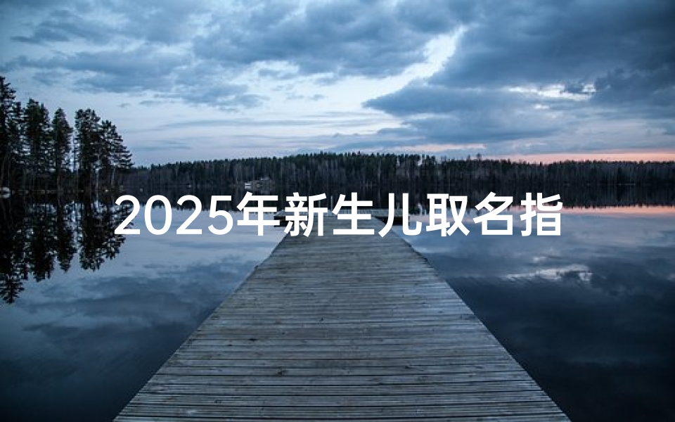 2025年新生儿取名指南,趋势与寓意解析