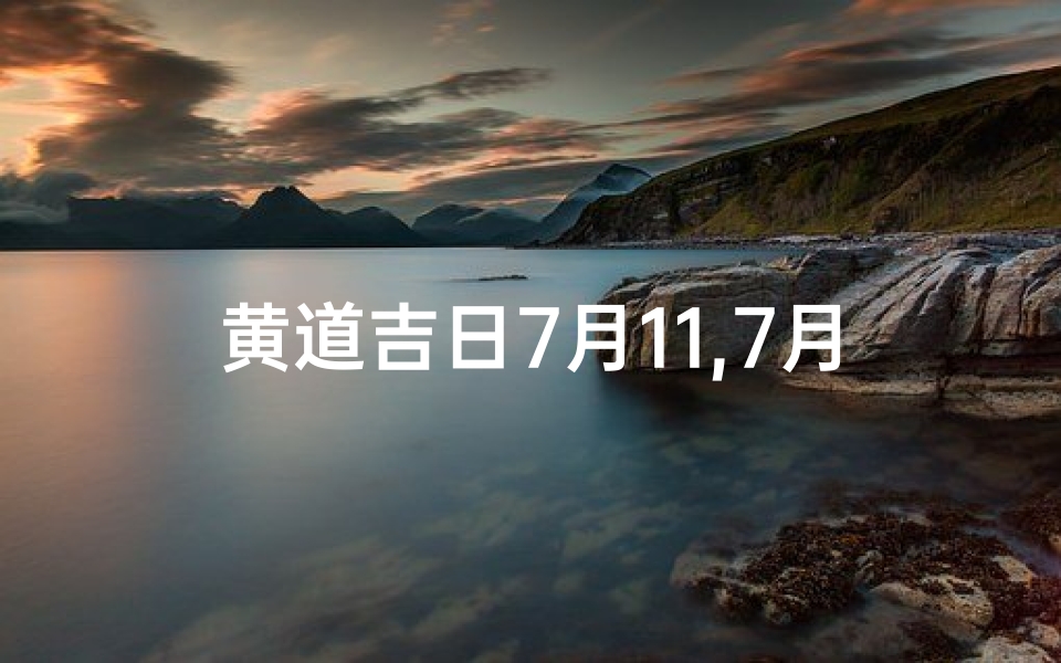 黄道吉日7月11,7月11黄道吉日:宜嫁娶,好运连连好时机