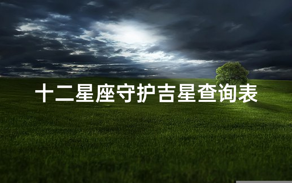 十二星座守护吉星查询表(十二星座的吉星分别有哪些)