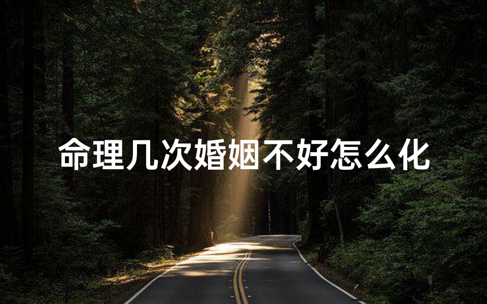 命理几次婚姻不好怎么化解(化解婚灾最好的办法)