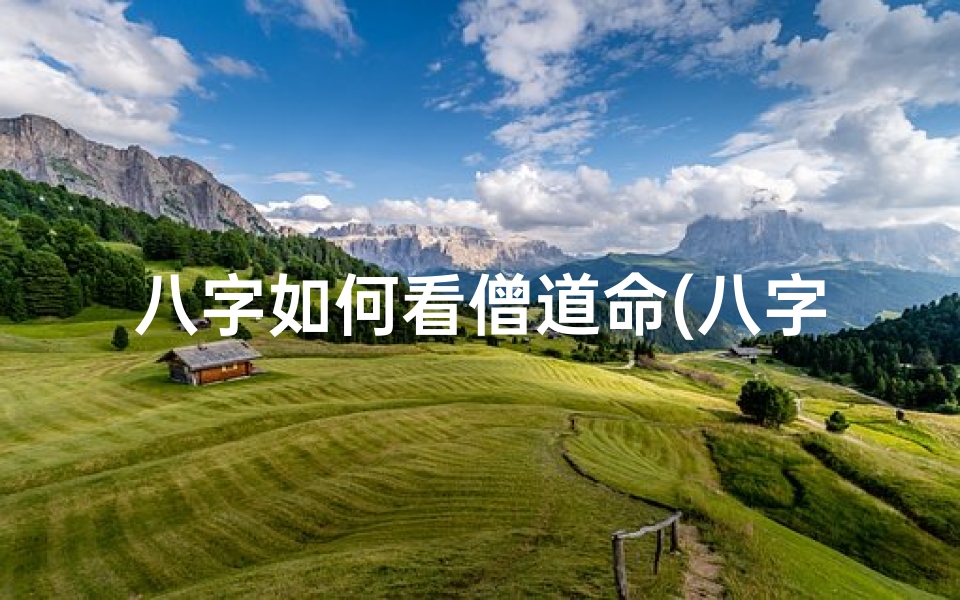 八字如何看僧道命(八字如何看僧道命运)