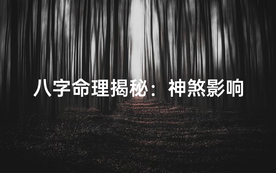 八字命理揭秘:神煞影响命运深浅解析
