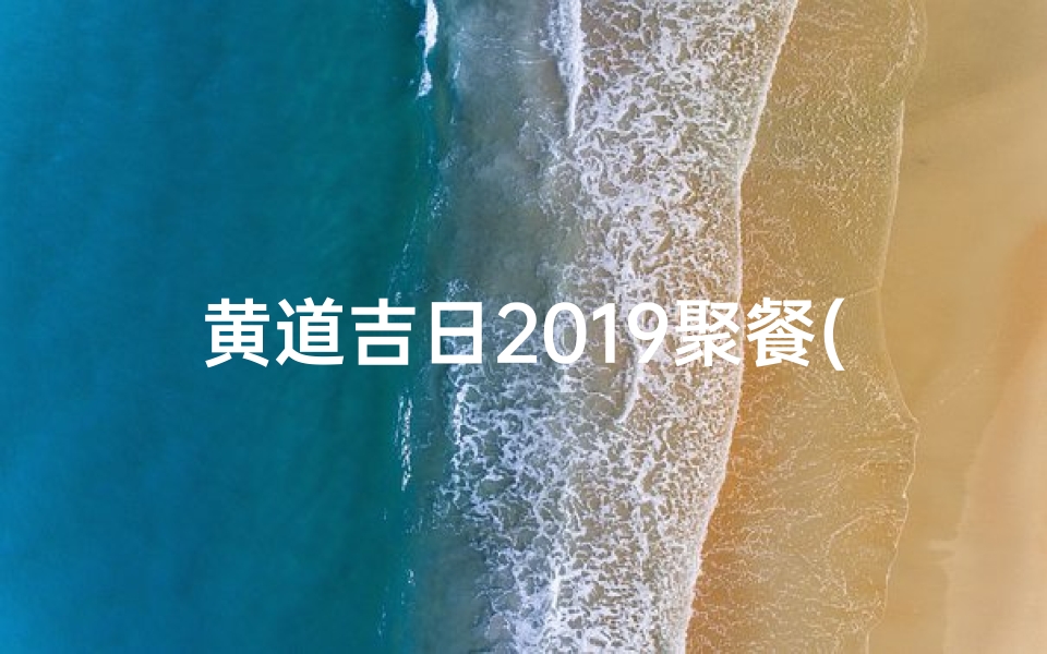 黄道吉日2019聚餐(黄道吉日婚宴)