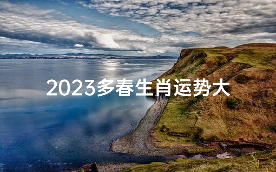 2023多春生肖运势大揭秘:运势起伏与化解之道