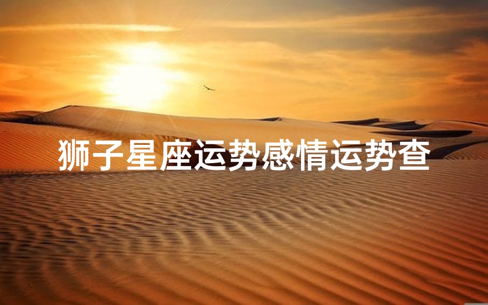 狮子星座运势感情运势查询(狮子座2024年10月的爱情运势)