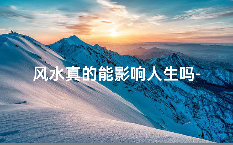 风水真的能影响人生吗-风水之谜:真的能左右人生运势?-东贵算卦网