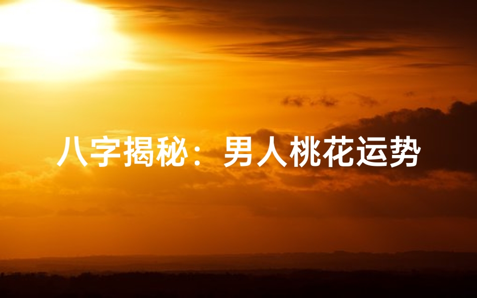 八字揭秘：男人桃花运势大解析