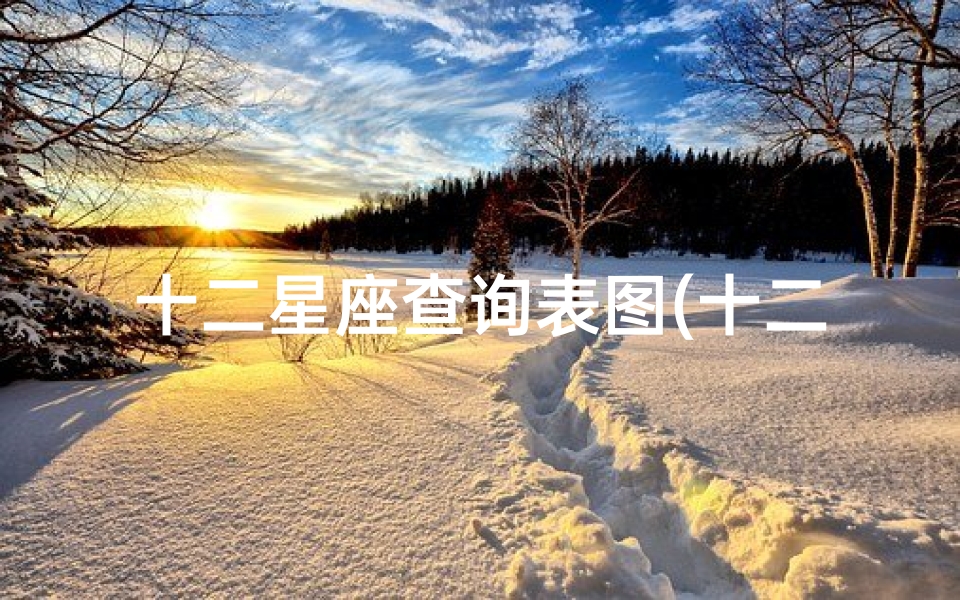 十二星座查询表图(十二月份的星座是什么 )