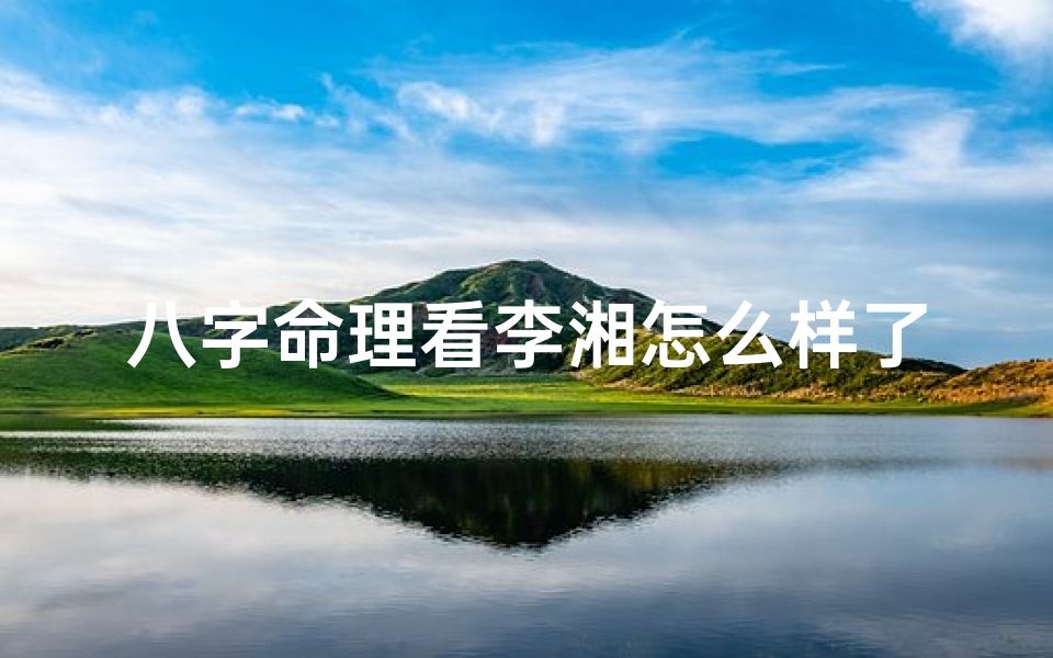 八字命理看李湘怎么样了-《八字揭秘:李湘命运走向深度解析》