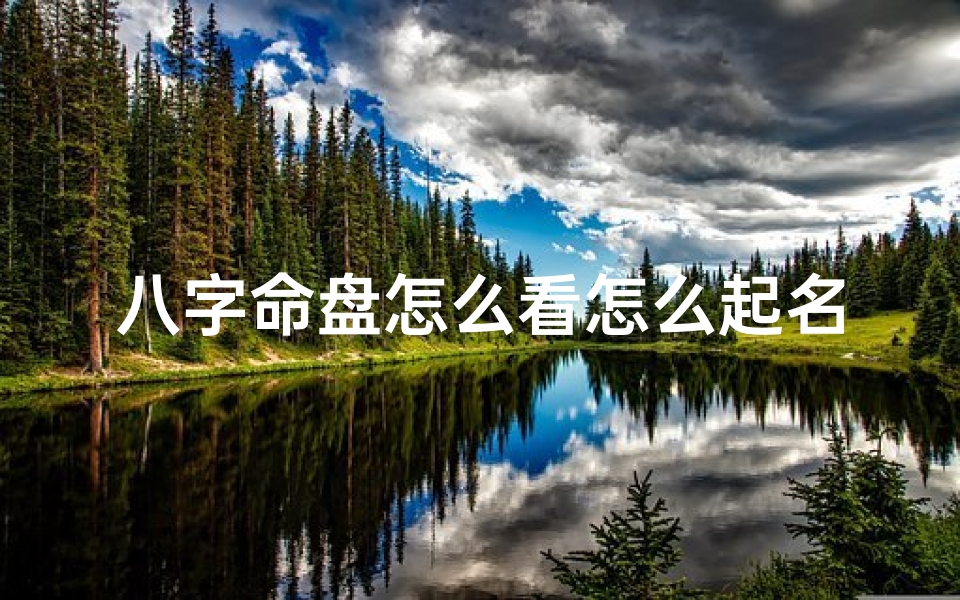 八字命盘怎么看怎么起名;教您如何详细看八字命盘