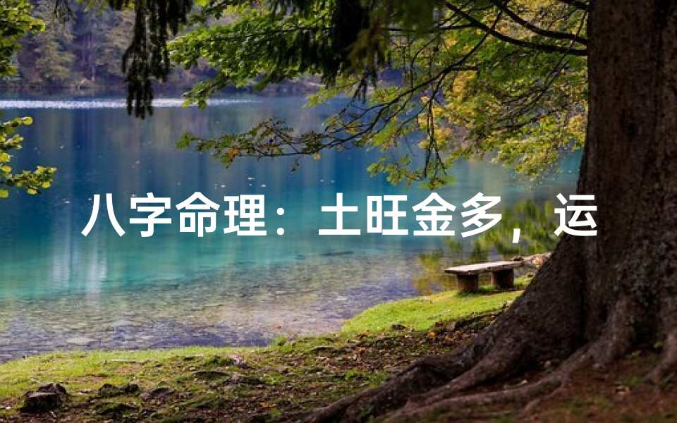 八字命理:土旺金多,运势亨通解析