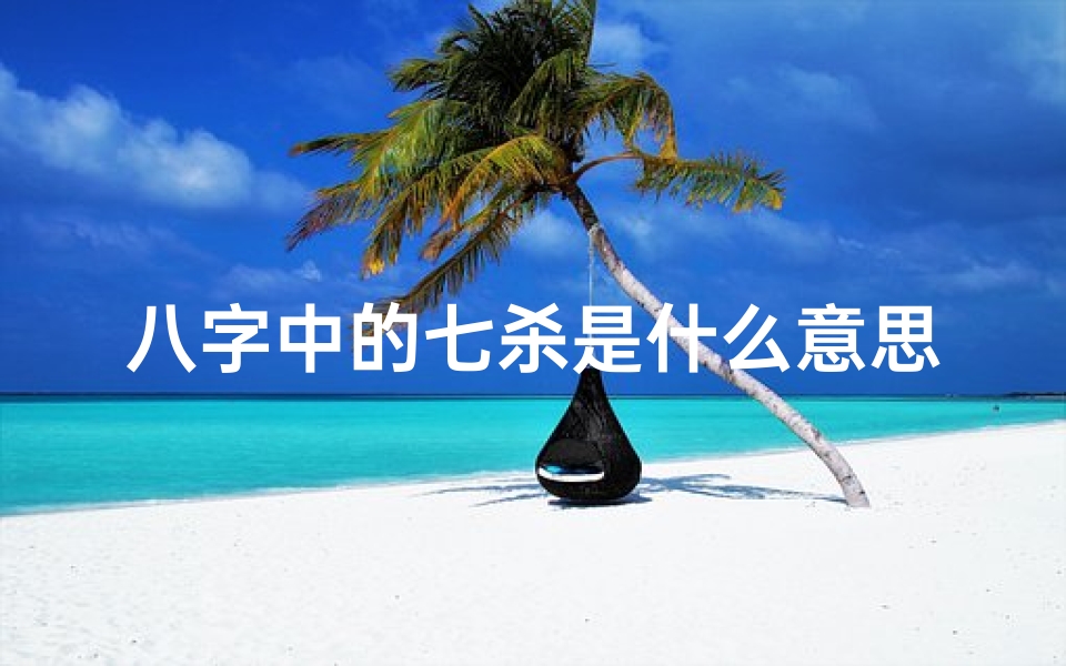八字中的七杀是什么意思?七杀有多厉害?;《八字七杀详解:揭秘命运吉凶之谜》