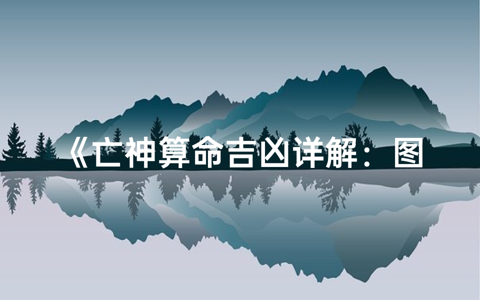 《亡神算命吉凶详解:图片大全揭秘》