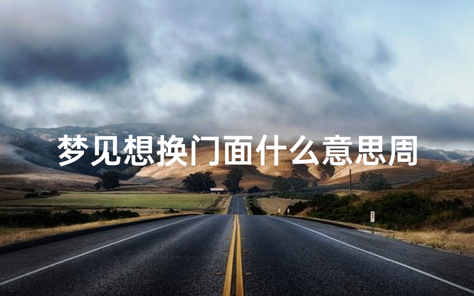梦见想换门面什么意思周公解梦(梦见买门面房子是什么预兆)
