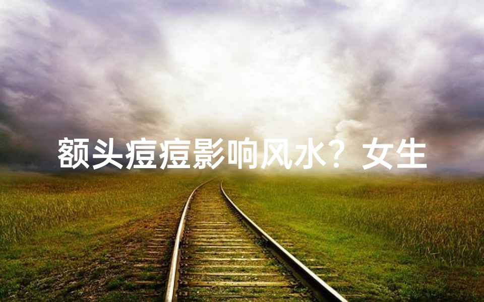 额头痘痘影响风水?女生运势揭秘