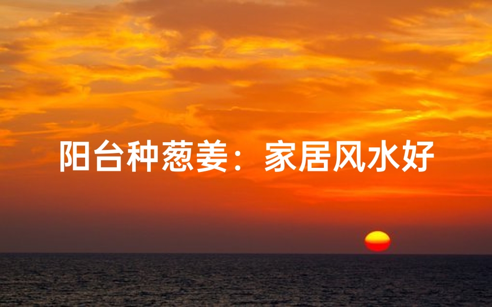 阳台种葱姜:家居风水好选择