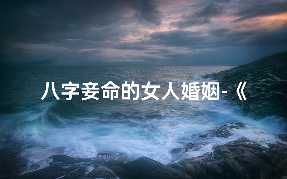 八字妾命的女人婚姻-《八字小妾逆袭记:命定正妻传奇》