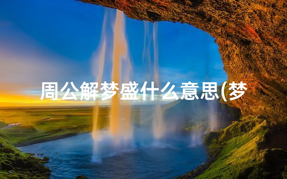 周公解梦盛什么意思(梦见丰盛的饭菜是什么意思 )