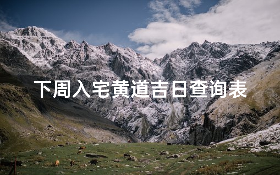 下周入宅黄道吉日查询表(2025年农历7月入宅吉日一览表)