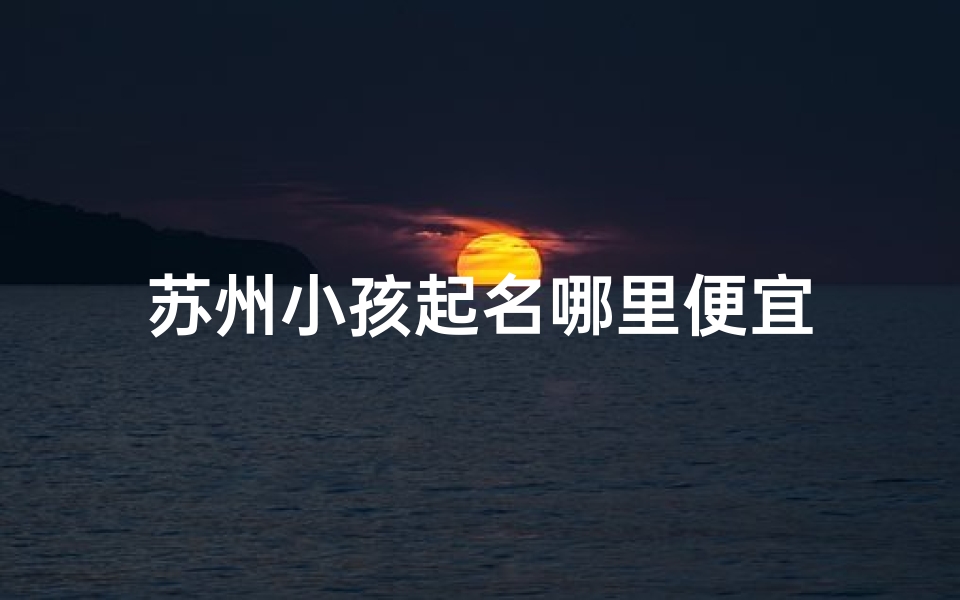 苏州小孩起名哪里便宜