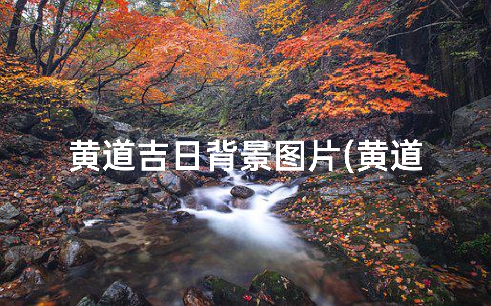 黄道吉日背景图片(黄道吉日日历壁纸:每日良辰吉日一览)