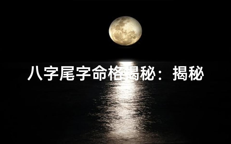 八字尾字命格揭秘:揭秘你的命运密码