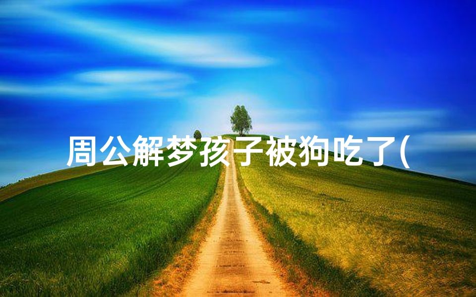 周公解梦孩子被狗吃了(梦见狗将死婴吃了的预兆)