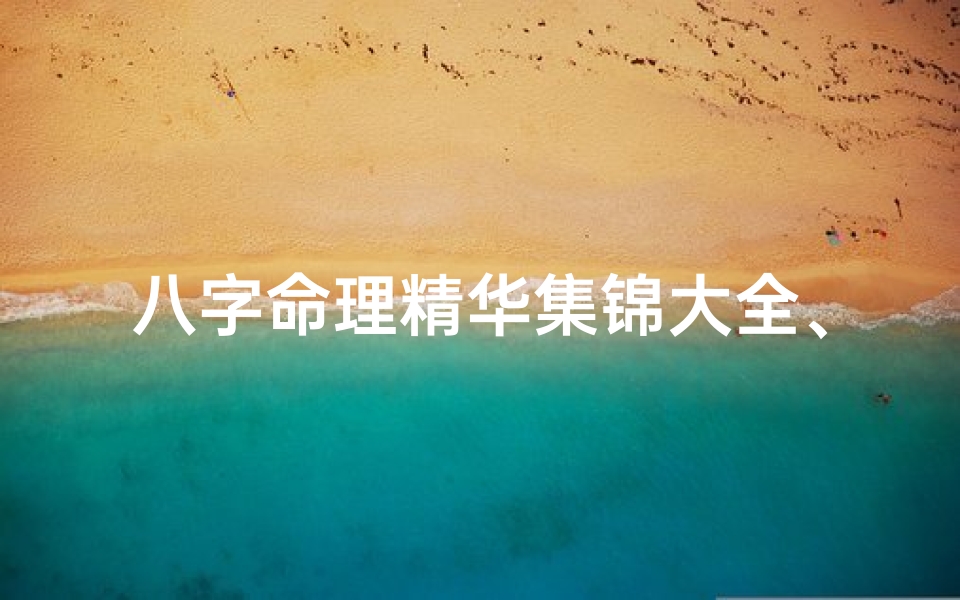 八字命理精华集锦大全、《八字命理精华集锦大全宝典》