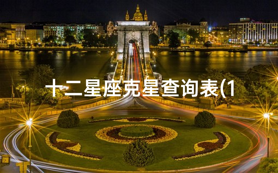 十二星座克星查询表(12星座的克星是谁呢 )