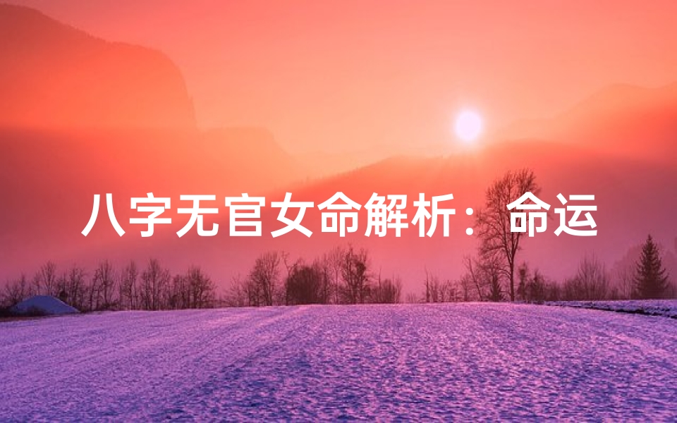 八字无官女命解析:命运之谜揭晓