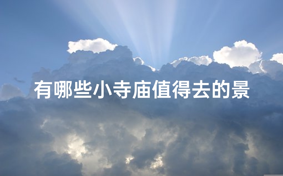 有哪些小寺庙值得去的景点-哪里寺庙可以去小住