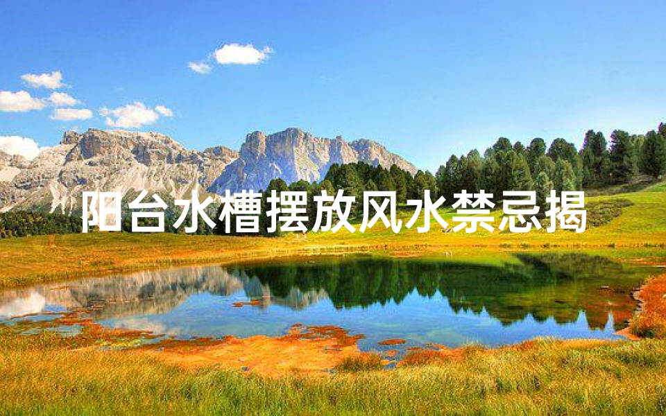 阳台水槽摆放风水禁忌揭秘