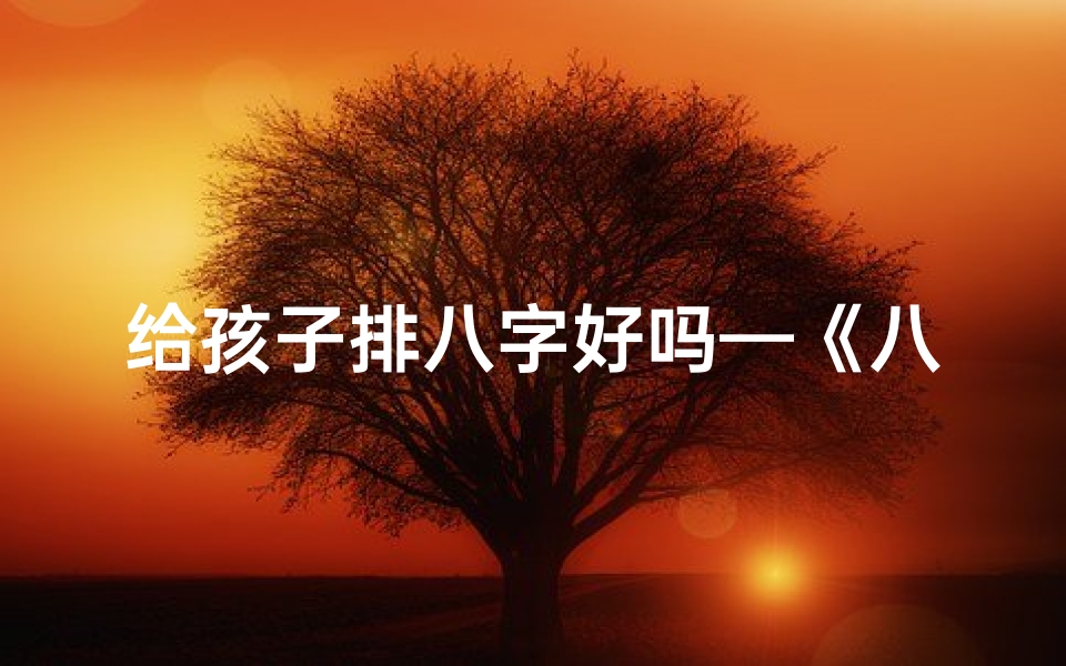 给孩子排八字好吗—《八字灵韵：小女孩排八字起名故事》