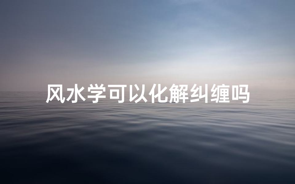 风水学可以化解纠缠吗