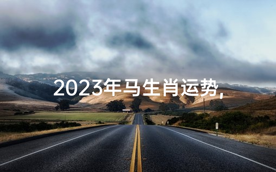 2023年马生肖运势,2023年马的运势