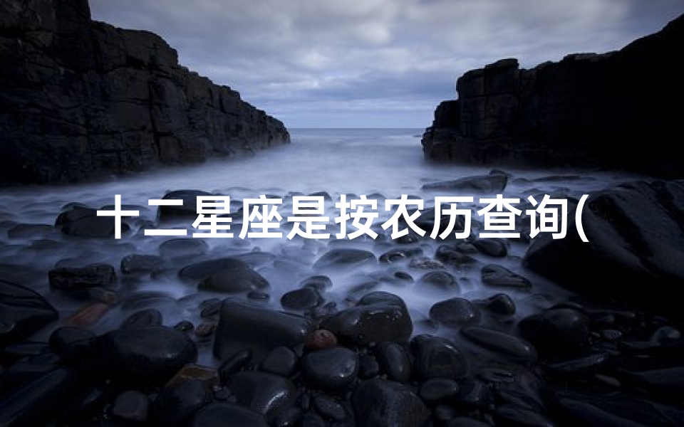 十二星座是按农历查询(12星座的月份表农历)