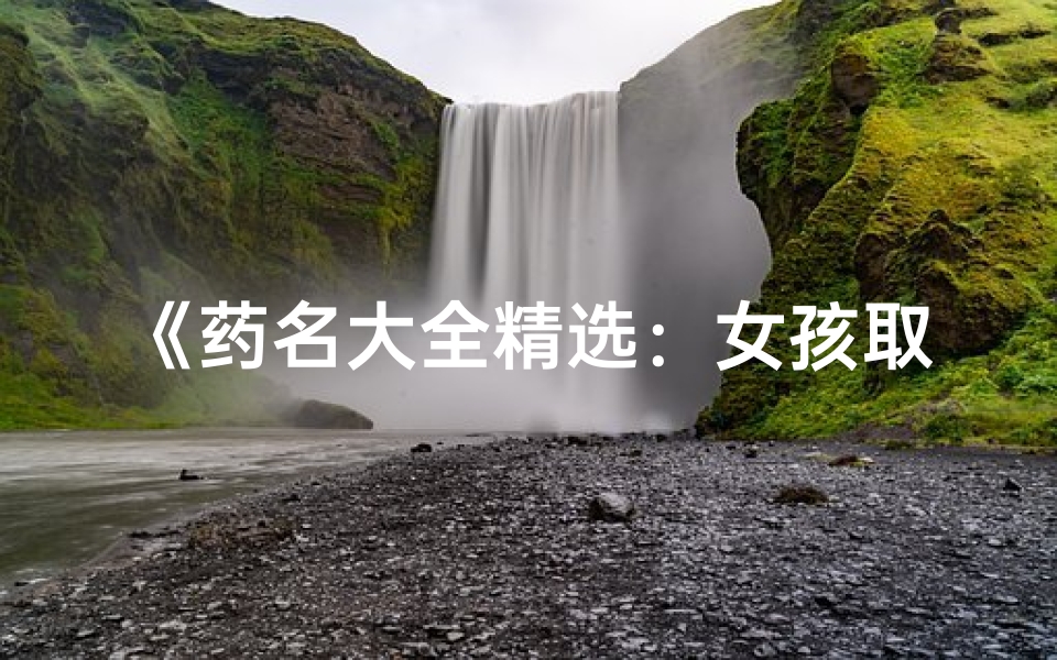 《药名大全精选:女孩取名灵感汇聚》