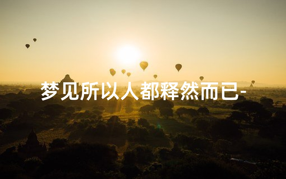 梦见所以人都释然而已-梦见所以人都释然而已了
