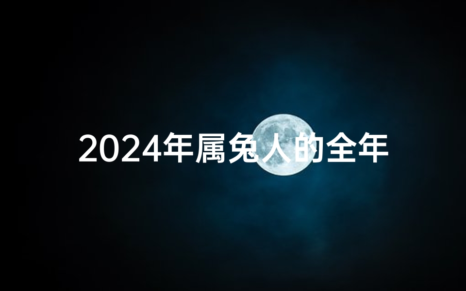 2024年属兔人的全年每月—《2024兔年运势揭秘:属兔每月运势详析》