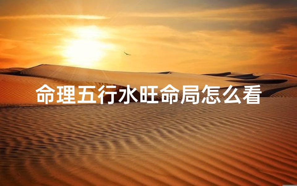 命理五行水旺命局怎么看(八字五行水多,命中五行水多的人)